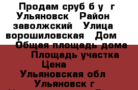 Продам сруб б/у. г.Ульяновск › Район ­ заволжский › Улица ­ ворошиловская › Дом ­ 1 › Общая площадь дома ­ 30 › Площадь участка ­ 30 › Цена ­ 120 000 - Ульяновская обл., Ульяновск г. Недвижимость » Дома, коттеджи, дачи продажа   